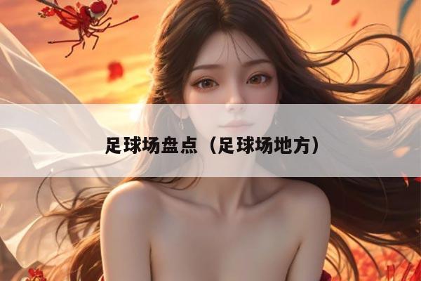 足球场盘点（足球场地方）