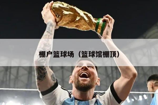 棚户篮球场（篮球馆棚顶）