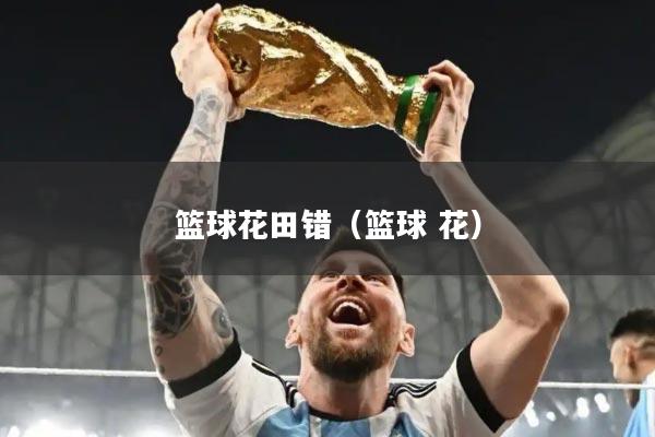 篮球花田错（篮球 花）