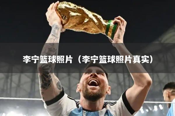 李宁篮球照片（李宁篮球照片真实）