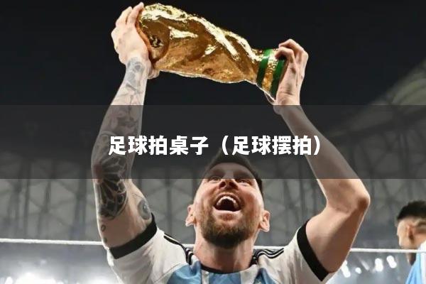 足球拍桌子（足球摆拍）