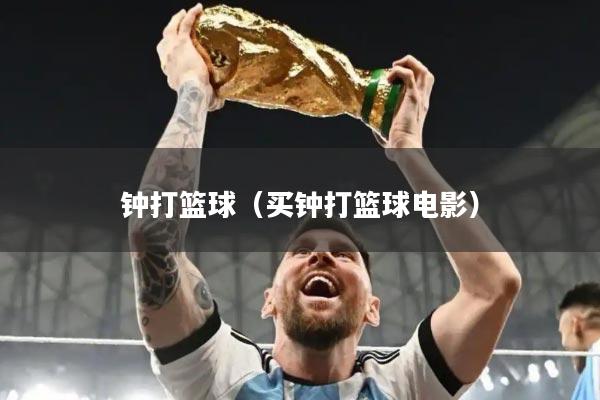 钟打篮球（买钟打篮球电影）